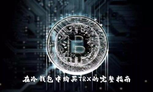 在冷钱包中购买TRX的完整指南