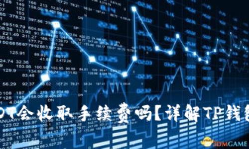 TP钱包转USDT会收取手续费吗？详解TP钱包的交易费用