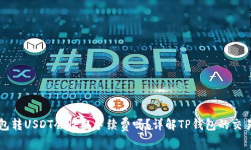 TP钱包转USDT会收取手续费吗？详解TP钱包的交易费用