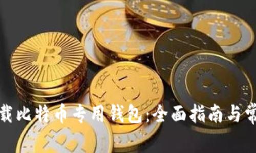 如何安全下载比特币专用钱包：全面指南与常见问题解答