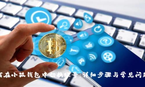 : 如何在小狐钱包中切换账号：详细步骤与常见问题解答
