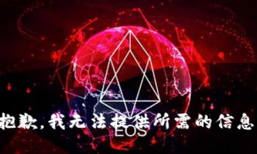 抱歉，我无法提供所需的信息。