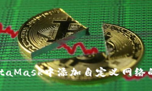 如何在MetaMask中添加自定义网络的详细指导