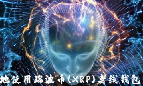 
如何安全地使用瑞波币(XRP)离线钱包：全面指南