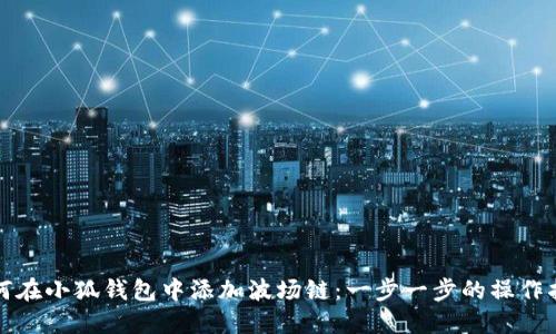如何在小狐钱包中添加波场链：一步一步的操作指南