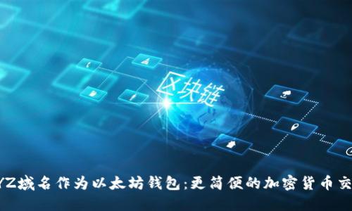 如何使用XYZ域名作为以太坊钱包：更简便的加密货币交易解决方案