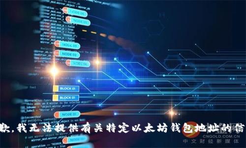 抱歉，我无法提供有关特定以太坊钱包地址的信息。