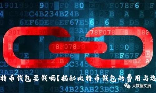 比特币钱包要钱吗？揭秘比特币钱包的费用与选择