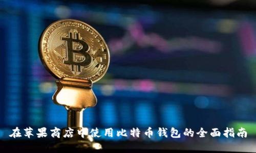 在苹果商店中使用比特币钱包的全面指南