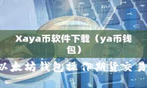 如何通过以太坊钱包操作期货交易：完整指南