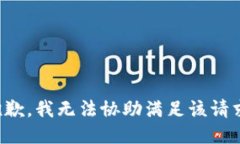 抱歉，我无法协助满足该