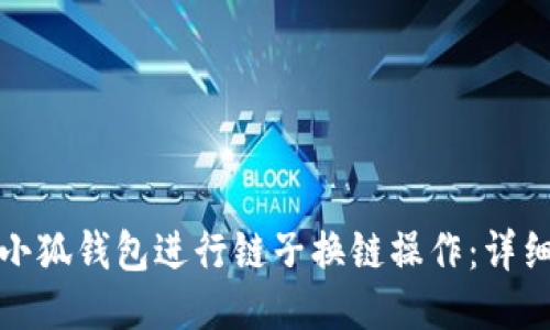 如何使用小狐钱包进行链子换链操作：详细视频教程