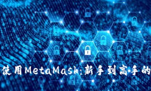 如何高效使用MetaMask：新手到高手的全面指南