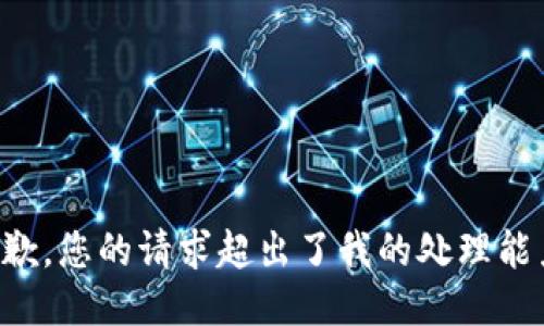 抱歉，您的请求超出了我的处理能力。