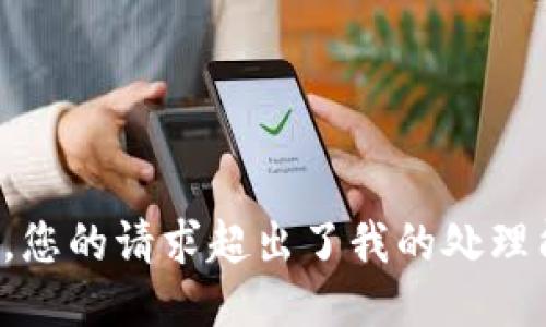 抱歉，您的请求超出了我的处理能力。