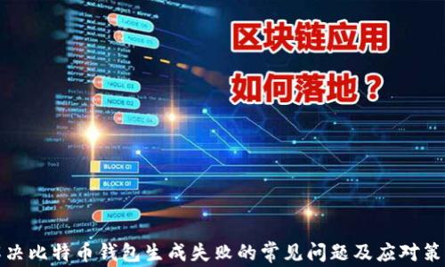 
解决比特币钱包生成失败的常见问题及应对策略