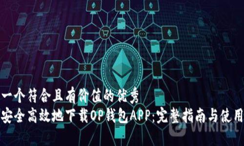 思考一个符合且有价值的优秀
如何安全高效地下载OP钱包APP：完整指南与使用技巧