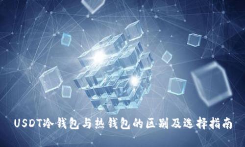 USDT冷钱包与热钱包的区别及选择指南