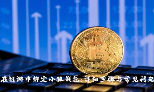 如何在链游中绑定小狐钱包：详细步骤与常见问题解答