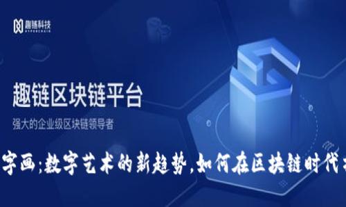 虚拟币与字画：数字艺术的新趋势，如何在区块链时代书写历史？
