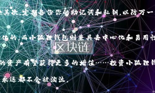 baoti小狐狸钱包：你的数字资产小管家最多能存多少？/baoti
小狐狸钱包, 数字资产, 电子钱包, 加密货币/guanjianci

引言：数字资产的新时代
在这个数字技术飞速发展的时代，钱包的形式早已不再局限于纸币和硬币。小狐狸钱包（Metamask）作为一种数字钱包，凭借其便捷性和安全性，成为了越来越多用户的首选。在这里，我们探讨一下小狐狸钱包的存储能力，它能容纳多少资产，为什么它如此受到欢迎...你准备好了吗？

小狐狸钱包简介
小狐狸钱包，最初是以太坊生态系统中的一个去中心化钱包，通过浏览器扩展和移动应用提供服务。用户可以安全地存储以太坊和 ERC-20 代币。随着区块链技术的不断发展，小狐狸钱包也逐渐扩展了其功能——不仅仅是一个简单的钱包，更是一个去中心化金融（DeFi）和非同质化代币（NFT）的重要工具。

小狐狸钱包的存储上限
现在，关于“小狐狸钱包能存多少”这个问题，我们必须明确：小狐狸钱包本身并不限制存储的数量。换句话说，你可以存储尽可能多的不同加密货币和代币，只要你的钱包地址和区块链技术可以支持它们...那么，为什么每个人都在谈论存储上限呢？这是因为你的资产是存储在区块链上的，而区块链本身有其特定的容量和性能限制。

数字资产与安全性
在谈论存储多少资产之前，我们必须考虑安全性。小狐狸钱包为用户提供了私钥的控制权，因此，安全存储非常重要。一旦你失去私钥，所有保存在钱包中的资产就会永远消失…这绝对不是你想面对的结果。

多种资产管理：轻松一键切换
另外，小狐狸钱包支持多种类型的数字资产，包括 ERC-20 代币等。这意味着你可以在一个钱包中管理多种资产，极大地方便了用户...而且随着加密市场的不断发展，更多的代币和项目不断涌现，能否及时管理和更新这些资产，就看用户的频率和市场的动态了。

如何提高小狐狸钱包的使用体验
谈到如何使用小狐狸钱包，以下几个技巧可以帮助你提升使用体验：首先，确保你使用的是最新版本的小狐狸钱包——这会增加安全性和功能；其次，定期备份你的助记词和私钥，以防万一；最后，参与社区，获取关于新兴代币和功能的最新信息…这样，你就能充分利用小狐狸钱包的全部潜力。

与其他钱包的比较
在选择数字钱包时，可能会有人问，小狐狸钱包与其他钱包相比有什么优势？其实，每种钱包都有其特定的功能。比如说，某些钱包是完全去中心化的，而小狐狸钱包则兼具去中心化和易用性…这就使得它对新手用户非常友好。

结论：数字资产的未来
小狐狸钱包不仅是数字资产的存储工具，更是通向加密世界的桥梁。那么，你准备好拥抱这个新时代了吗？也许下一个大牛市就在不远处，我们的资产有望获得更多的增值……投资小狐狸钱包，全新的数字资产管理方式等着你去探索！

小狐狸钱包到底最能存多少呢？实际上，它能存储的不是数量，而是你获得繁荣与机会的信心与勇气……因为在这个数字化的未来，实力和智慧永远都不会被淘汰。