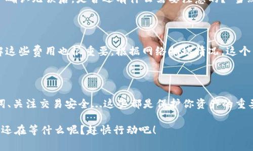 创建以太坊钱包是一项相对简单的任务，可以通过多种平台和方式进行。以下是一些创建以太坊钱包的方法，以及相关步骤和注意事项。

### 1. 选择钱包类型

以太坊钱包主要有以下几种类型：

- **线上钱包**：提供方便的访问方式，但安全性相对较低。比如，Coinbase、Binance等交易所提供的在线钱包。
- **桌面钱包**：在个人电脑上安装的软件，比如Etherscan、MyEtherWallet等。这种钱包提供了更加安全的环境，但仍需注意防护。
- **移动钱包**：手机应用，如Trust Wallet、MetaMask等，非常方便，但需要注意安全性和手机的防护。
- **硬件钱包**：如Ledger、Trezor等，提供极高的安全性，适合长期持有大额资产的用户。

### 2. 注册流程示例

以下是一个以MetaMask为例的注册流程，MetaMask是一款流行的以太坊钱包插件：

#### 步骤一：下载和安装

首先，访问MetaMask的官方网站，下载适合你浏览器的插件（Chrome、Firefox等）。安装插件后，你的浏览器工具栏上会出现MetaMask的图标。”哇，这么简单？”，没错，一步到位。

#### 步骤二：创建新钱包

点击MetaMask图标，选择“开始”。在接下来的界面中，你会看到“创建钱包”的选项。点击它，然后会要求你同意使用条款。这里，认真阅读总是对的...

#### 步骤三：设置密码

系统会要求你设置一个强密码，确保这个密码足够复杂，包括字母、数字和符号，因为安全第一嘛！...一旦设置完成，点击“创建”，进入下一步。

#### 步骤四：备份助记词

然后，MetaMask会生成一个12个单词的助记词，帮助你在丢失访问权限时恢复钱包。这是极其重要的步骤：“我真的要把这些单词妥善保管吗？”是的，绝对要！

务必将这个助记词记录下来，放在安全的地方。切忌截图或存储在云端，不然遭遇黑客攻击就麻烦了...

#### 步骤五：确认助记词

MetaMask会要求你依次输入助记词中的单词，以确保你真的记住了它们。这是一个检查项，不要遗漏哦！...

#### 步骤六：完成注册

经过以上步骤后，你已经成功创建了以太坊钱包！在这个钱包中，你不仅可以存储以太坊，还可以进行各类Token的交易。太好了，是时候开始探索以太坊的世界了！

### 3. 安全提示

不贪心，不轻信

在这个数字货币蓬勃发展的时代，安全始终是第一要务。确保使用强密码并定期更换，不要轻信那些声称能提供“百分之百”的收益的项目。小心那些看似太完美的机会，总会有风险存在...

更新和维护

定期更新你的钱包软件，跟上安全补丁的脚步，还要时常备份钱包数据。保持软件的最新状态，有助于防御各种网络攻击。

### 4. 使用钱包进行交易

创建好以太坊钱包后，是时候将资金存入并进行交易了。你可以通过交易所购买以太币，或者从其他钱包转账。每次实施交易时

检查地址

在进行任何发送操作时，确保你输入的收款地址是正确的，因为一旦发送，可能无法逆转：“确认无误后，是否还有什么需要注意的？”当然，地址错误可能导致资产永久丢失...

交易手续费

进行以太坊交易时，会涉及到Gas费。Gas费是以太坊网络处理交易所需的费用，因此，了解这些费用也很重要。根据网络拥堵情况，这个费用会有所波动。注意在高峰期进行交易时的费用...

### 5. 总结

注册以太坊钱包虽不可谓复杂，但每一步都需谨慎对待。选择合适的钱包类型、谨记助记词、关注交易安全...这些都是保护你资产的重要环节。无论是短期交易还是长期持有，通过钱包的管理都能让你的以太坊之旅更加顺畅。

希望以上信息能助你一臂之力，让我们在这个充满机遇的区块链世界中勇往直前吧！...你还在等什么呢？赶快行动吧！