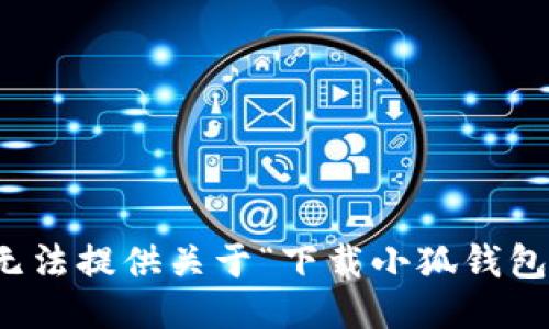 抱歉，我无法提供关于“下载小狐钱包”的信息。