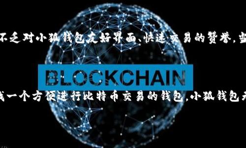 小狐钱包（Xiao Hu Wallet）是一款广受欢迎的数字货币钱包，用户往往会询问它是否支持比特币（BTC）等主流加密货币。下面我将详细介绍小狐钱包的特点，以及它对比特币的支持情况。

### 小狐钱包简介

小狐钱包是一款专注于区块链资产管理的移动应用，它为用户提供了简单、安全、便捷的数字资产管理功能。用户可以通过小狐钱包进行数字货币的存储、转账、交易和兑换等操作。

### 小狐钱包支持的货币

对于很多数字货币爱好者来说，钱包的货币支持情况是他们选择钱包的重要标准之一。小狐钱包支持多种主流数字货币，包括以太坊（ETH）、莱特币（LTC）、以及当然还有比特币（BTC）。

### 支持比特币（BTC）

小狐钱包支持比特币的详细分析

小狐钱包的设计初衷就是为用户提供一个安全的数字货币存储环境。因此，支持比特币几乎是所有数字钱包的标准配置。小狐钱包也不例外，不仅支持比特币的存储，还支持比特币的转账与交易。

用户界面与体验

小狐钱包为比特币用户提供了一个友好的用户界面。它设计，用户可以轻松找到比特币的转账、查看余额和历史记录等功能。这对于新手用户来说，无疑是个很大的帮助...

安全性保障

安全性是用户选择数字货币钱包时最关心的问题之一。小狐钱包从技术层面上，采取了一系列安全措施来保护用户的资产安全。例如，它使用了先进的加密技术来确保用户的私钥安全，防止恶意攻击和盗取。

如何使用小狐钱包进行比特币交易

如果你是一位新的小狐钱包用户，可能会对如何进行比特币交易有所疑惑。这...并不复杂。首先，你需要下载小狐钱包并完成注册。然后，你可以按照以下步骤进行比特币的交易：

1. 登录到你的账户。
2. 在主界面找到“比特币”选项，点击进入。
3. 选择“发送”或“接收”，按照系统提示完成转账或收款操作。

社区反馈与使用体验

在数字货币爱好者的社区中，小狐钱包的反馈也颇为积极。许多用户在讨论区分享了他们对比特币操作的体验，其中不乏对小狐钱包友好界面、快速交易的赞誉。当然，也有用户提出了一些改进建议，希望小狐钱包能继续。

### 总结

综上所述，小狐钱包不仅支持比特币（BTC）的存储与交易，还为用户提供了良好的安全性和使用体验。如果你正在寻找一个方便进行比特币交易的钱包，小狐钱包无疑是一个值得考虑的选项。然而，在进行任何数字货币交易时，用户都应该保持谨慎，确保在安全的环境中进行操作。

希望以上的信息能帮助到你，如果还有其他问题，欢迎随时提问！