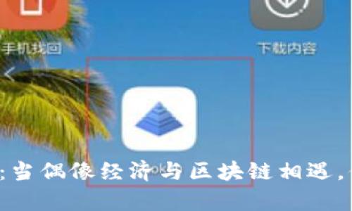 明星代言虚拟币：当偶像经济与区块链相遇，你真的敢投资吗？