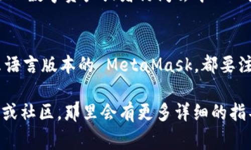 根据我的了解，MetaMask 是一个非常流行的以太坊钱包和去中心化应用（DApp）浏览器，支持多个平台，包括安卓系统。它的用户界面通常会根据用户的设定语言进行显示，包括中文。

如果你在使用 MetaMask 安卓版时希望转为中文，可以按以下步骤操作：

### 步骤一：下载并安装 MetaMask
首先，你需要确保从官方渠道下载 MetaMask 应用。例如，去 Google Play 商店搜索 “MetaMask” 并下载安装。请确保下载的是官方版本，以避免安全风险。

### 步骤二：修改语言设置
1. 打开 MetaMask 应用，进入应用设置。
2. 找到“语言”选项，查看可用的语言列表。
3. 选择中文，应用会自动调整界面语言。如果没有找到中文选项，可能是因为软件版本的问题，建议更新到最新版本。

### 步骤三：使用 MetaMask
语言设定完成后，你就可以使用中文版的 MetaMask 进行加密货币交易、管理数字资产或者访问去中心化应用等功能了。

### 小贴士
确保在使用钱包的时候保护好自己的种子短语（Seed Phrase），无论是什么语言版本的 MetaMask，都要注意安全。

如果你在具体应用中遇到其他问题，可以参考 MetaMask 的官方帮助页面或社区，那里会有更多详细的指导和常见问题解答。希望这些信息能帮助到你！如果有其他问题，随时问我哦。