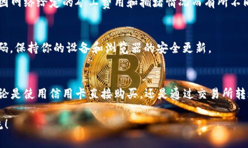 s小狐狸（MetaMask）作为一种流行的区块链钱包，许多人都在使用它来管理和存储以太坊（ETH）等加密货币。不过，很多新手在使用小狐狸进行以太坊充值时，可能会遇到一些困惑。那么，如何在小狐狸上充值ETH呢？接下来，我将为你详细介绍这个过程。/s

1. 确认你的MetaMask钱包已安装
首先，确保你已经在你的浏览器中安装了MetaMask扩展程序。如果你还没有安装，可以在MetaMask的官方网站下载并安装。安装完成后，你需要创建一个钱包或导入已有的钱包。

2. 创建或导入钱包
如果你是首次使用MetaMask，请选择“创建钱包”选项。系统会要求你设置一个密码，之后会生成一个助记词，这是你钱包的私密信息，请务必妥善保管。此外，如果你已有钱包，可以选择“导入钱包”，并输入你的助记词或私钥进行导入。

3. 获取以太坊地址
在你成功登录到MetaMask后，你会看到一串以太坊地址。这个地址是以“0x”开头的一串字母与数字的组合。你可以单击地址旁的“复制”图标，将其复制到剪贴板，以便稍后使用。

4. 选择充值方式
有多种方式可以为MetaMask充值ETH，以下是几种常见的方法：

h4购买ETH/h4
在MetaMask中，你可以直接通过集成的交易所购买ETH。只需选择“Buy”（购买），然后使用你的信用卡或借记卡进行交易。请注意，这种方法的手续费可能会较高。

h4通过交易所转账/h4
如果你在其他加密货币交易所（如Coinbase、Binance等）上持有ETH，你可以从这些平台将ETH转至你的MetaMask钱包。在交易所中选择提现，输入你在MetaMask中的以太坊地址，确认无误后进行转账。

h4通过P2P交易/h4
另外，你也可以选择P2P交易平台（如LocalBitcoins）进行ETH的购买。在这些平台上，你可以直接与卖家达成交易，并将ETH转入你的MetaMask钱包。

5. 确认交易和交易状态
无论你选择哪种充值方式，完成后一定要在MetaMask中确认你的ETH是否成功入账。充值的时间可能会因网络给定的矿工费用和拥堵情况而有所不同。你可以在MetaMask中查看你的交易历史状态，或使用区块浏览器（如Etherscan）查询你的交易。

6. 注意安全性
在进行充值和交易的过程中，务必保证你的账户安全。不要随意泄露你的助记词和私钥，同时定期更换密码，保持你的设备和浏览器的安全更新。

总结
充值ETH到小狐狸钱包是一个相对简单的过程，只需确保你按照步骤进行，注意安全性，便能顺利完成。无论是使用信用卡直接购买，还是通过交易所转账，都能为你的加密资产增添一份保障。

以上就是关于“小狐狸怎么充值ETH”的详细介绍，希望能对你有所帮助！如果还有其他疑问，欢迎继续交流！