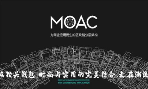 广州狐狸头钱包：时尚与实用的完美结合，走在潮流前沿！