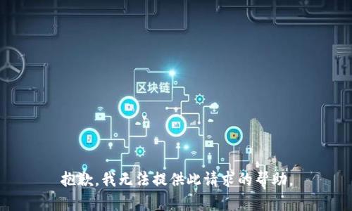 抱歉，我无法提供此请求的帮助。