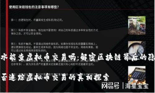 通过流水能查虚拟币交易吗：解密区块链背后的隐秘世界

流水能否追踪虚拟币交易的真相探索