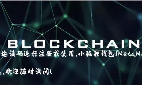 关于“小狐狸钱包”的邀请码问题，目前并没有官方信息表明“小狐狸钱包”需要邀请码进行注册或使用。小狐狸钱包（MetaMask）主要是一个加密货币钱包，用户可以直接下载并创建账户，而无需邀请码。

如果您想了解更多关于小狐狸钱包的使用方法、特点以及安全性等方面的信息，欢迎随时询问！