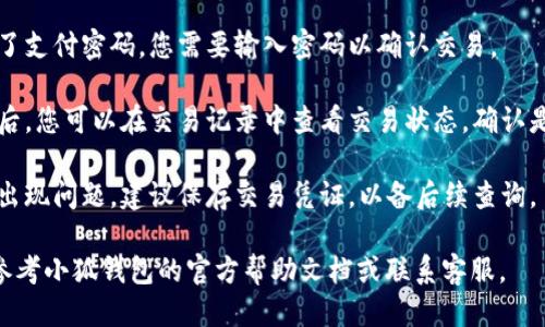 要给小狐钱包转账，请按照以下步骤操作：

1. **打开小狐钱包**：确保您已经下载并安装了小狐钱包应用，并根据需要进行登录。

2. **选择转账功能**：在应用主界面上，寻找并点击“转账”或“发送”选项。这通常在首页或底部导航栏中。

3. **输入收款方信息**：
   - **选择联系人**：您可以通过选择联系人来转账，或者手动输入对方的Wallet地址。
   - **确认地址**：确保输入的地址是正确的，因为区块链交易是不可逆的。

4. **输入转账金额**：在转账页面输入您希望转账的金额，注意检查是否满足最低转账要求（如果有的话）。

5. **选择转账币种**：如果小狐钱包支持多种加密货币，请确保您选择了正确的币种。

6. **确认交易**：仔细检查所有输入的信息，包括金额和收款方的地址。如果没有误，点击“确认”或“发送”按钮。

7. **确认支付密码**：如果设置了支付密码，您需要输入密码以确认交易。

8. **查看交易状态**：转账完成后，您可以在交易记录中查看交易状态，确认是否成功。

9. **保存交易凭证**：为了防止出现问题，建议保存交易凭证，以备后续查询。

如果在转账过程中遇到问题，请参考小狐钱包的官方帮助文档或联系客服。