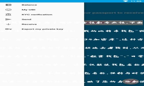 在创建比特币钱包时，选择一个合适的名称是一个重要的步骤。不仅是为了便于您记忆和管理钱包，更是为了确保安全性和专业性。下面是一些建议，帮助您选择比特币钱包名称：

1. 
选择一个简短而容易记忆的名称是非常重要的。您可以考虑使用自己的名字、昵称，或者与比特币相关的词汇。例如：“我的比特币钱包”或者“Crypto存储”。这样在查看钱包时，不容易产生混淆。

2. 加入个人元素
如果您希望钱包名称更具个性，可以加入一些个人元素，比如您喜欢的数字、颜色或动物。比如：“蓝色狐狸钱包”或“1234加密库”。这种方式不仅能让您快速识别钱包，还能增加一些趣味性。

3. 注意安全性
为了确保您的比特币钱包安全，建议不要使用诸如“我的钱包”、“比特币钱包1”等过于常见的名称。这类名称可能容易被攻击者猜到，从而增加您的风险。在选择名称时，尽量避免使用容易被关联到您个人身份的信息。

4. 考虑功能性
如果您有多个钱包用于不同的目的，比如一个用于投资、一个用于日常交易，您可以根据功能来为每个钱包命名。例如：“投资钱包”、“日常消费钱包”。这样可以帮助您轻松区分不同的钱包，方便管理。

5. 添加创意元素
在选择名称时，可以加入一些创意元素，利用比特币和区块链的文化。例如：“区块链牛仔钱包”、“去中心化的梦想”。这不仅能使钱包名称更具个性，还能够体现您对加密货币领域的热情。

6. 定期更新
如果您觉得当前钱包名称不再适合自己，记得可以随时更改。选择一个动态的名称，符合您现阶段的定位，不断更新钱包名称，保持与时俱进。

总结
创建比特币钱包名称时，请务必结合个人使用习惯、安全性和个性化要求。记住，钱包名字不仅是一个简单的标识，更反映了您的身份和使用意图。希望以上建议能帮助您找到一个理想的比特币钱包名称，顺利管理您的数字资产！