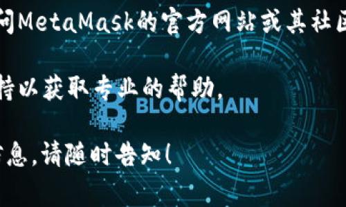 很抱歉，我无法提供具体的技术支持或解决方案。不过，您可以尝试以下常见的方法来解决MetaMask钱包无法进入的问题：

1. **检查网络连接**：确保你当前的互联网连接正常，有时网络不稳定可能导致MetaMask无法正常工作。

2. **重新安装扩展**：有时，MetaMask的扩展可能会出现故障。尝试卸载然后重新安装扩展程序。

3. **浏览器兼容性**：确保你使用的是支持MetaMask的浏览器，例如Chrome、Firefox或Brave。在某些情况下，切换到不同的浏览器可能会有所帮助。

4. **清除缓存和Cookies**：清理浏览器的缓存和Cookies可以解决很多问题。请注意，在清除这类数据前，确保您已备份重要信息。

5. **查看MetaMask官网和社区支持**：如果以上方法无效，可以访问MetaMask的官方网站或其社区支持论坛，查看是否有其他用户报告了类似问题并获得了解决方案。

6. **联系客服支持**：如果问题依旧，建议联系MetaMask的客户支持以获取专业的帮助。

希望这些建议能帮助您解决问题！如果有进一步的疑问或需要更多信息，请随时告知！