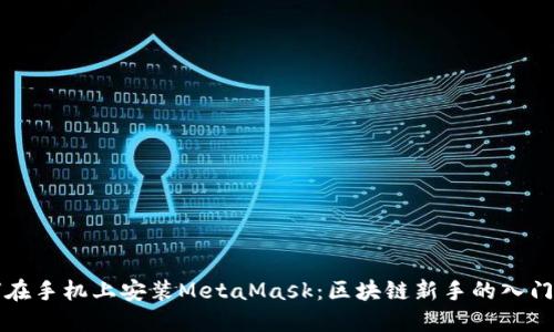 如何在手机上安装MetaMask：区块链新手的入门指南