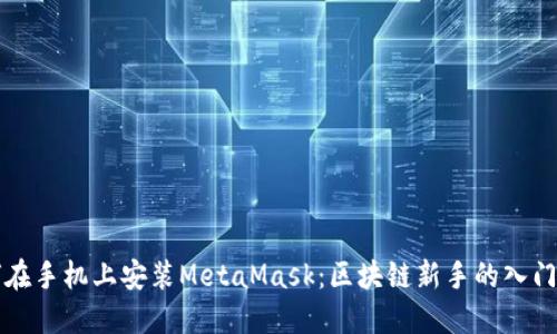 如何在手机上安装MetaMask：区块链新手的入门指南