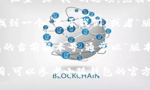 要查看小狐钱包（Fox Wallet）的版本信息，可以按照以下步骤进行：

1. **打开小狐钱包应用**：在你的手机桌面上找到小狐钱包的图标并点击它，打开应用。

2. **进入设置页面**：通常在应用的主界面上，会有一个“设置”或“我”的选项，点击进入。

3. **找到关于页面**：在设置页面中，向下滚动，可能会找到一个“关于我们”或者“版本信息”的选项，点击进入。

4. **查看版本号**：在关于页面中，你将能看到小狐钱包的当前版本号，通常以“版本号：x.x.x”的格式显示。

如果你在操作的过程中遇到问题，或者应用界面有所不同，可以参考小狐钱包的官方网站或用户手册，通常也会提供相关的操作指导和帮助。