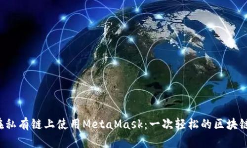 如何在私有链上使用MetaMask：一次轻松的区块链体验！