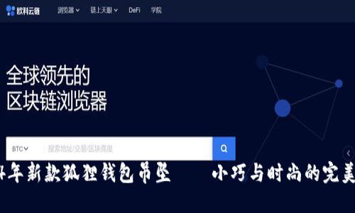 2024年新款狐狸钱包吊坠——小巧与时尚的完美结合