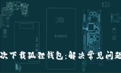如何成功二次下载狐狸钱包：解决常见问题与操作指导