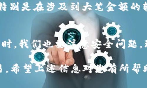 很高兴您对小狐钱包转账感兴趣。关于如何在国内转账小狐钱包，以下是相关的详细介绍。由于文字较长，我将提供一个大致的框架和一些关键点，供您参考。

小狐钱包概述
小狐钱包是一款在国内逐渐流行的支付工具...它允许用户进行快速、安全的数字支付和转账。无论是朋友之间的小额转账，还是在电商平台上的支付，使用小狐钱包都能让交易变得更加便捷。

开通小狐钱包的步骤
在了解如何转账之前，您首先需要确保自己已经成功注册并开通了小狐钱包账号。这通常需要...下载应用，注册账号，并完成相关的身份验证。这一步至关重要，只有通过验证，账户才能正常使用。

如何进行转账
现在我们来聊一聊...如何在小狐钱包中进行转账。首先，打开小狐钱包的应用，进入首页后，寻找“转账”或“发送”按钮。点击后，您会看到一个新的界面，要求输入对方的账号信息，比如手机号或者二维码...

输入转账金额
接下来，您需要输入您想要转账的金额。在做这个决定时，有几个因素可能会影响您的选择，比如...您与对方的关系、转账的紧急程度等。务必确认您输入的金额是正确的...一旦提交，就无法撤回了。

确认转账信息
在您输入完所有信息后，系统会要求您再次确认转账信息。这一步是非常重要的...您必须仔细核对，以避免因误操作造成的损失。有时候...即使小金额的转账，如果操作不慎，也可能带来不必要的麻烦。

完成转账
当您确认无误后，点击“确认”按钮，系统将提示您进行支付验证。支付验证可能会涉及到输入密码、指纹识别或者短信验证等多重安全措施...这也是为了保护您的资金安全。

转账后的提示与反馈
一旦转账成功，小狐钱包会给您推送一个通知，告知您转账的状态...同时，您也可以在钱包的交易记录中查看到这笔交易的详细信息。这些功能都体现了小狐钱包的人性化设计，让用户能随时掌握自己的财务状况。

注意事项
尽管小狐钱包提供了多重安全措施，但在转账时仍然要保持警惕...切勿轻信陌生人的请求，特别是在涉及到大笔金额的转账时。保持信息的私密性，以防止诈骗。

总结
使用小狐钱包进行转账，无疑是现代生活中的一大便利...只需要简单几步，就可以完成。但同时，我们也要注意安全问题，理性消费，谨防受骗。这样的钱包工具在未来势必会更受欢迎，带来更多的便捷和快乐。

在这个数字化的时代，越来越多的人选择使用小狐钱包等电子支付工具进行日常的资金交易。希望上述信息对您有所帮助，让您在转账的过程中更加顺畅与安全。