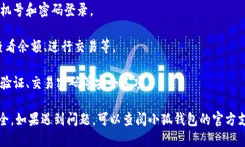 要进入小狐钱包，您可以按照以下步骤操作：

1. **下载小狐钱包应用**: 如果您还没有安装小狐钱包，可以在手机应用商店（如Apple App Store或Google Play Store）中搜索“小狐钱包”并下载。

2. **注册账户**: 打开应用后，您需要注册一个新账户。通常会要求您提供一些基本信息，比如手机号码和设置密码。

3. **验证身份**: 根据要求，您可能需要完成身份验证。大多数钱包应用会通过发送验证码到您的手机来进行验证。

4. **登录**: 输入您的账户信息，使用刚才注册的手机号和密码登录。

5. **进入钱包**: 登录后，您就可以进入小狐钱包，查看余额、进行交易等。

6. **安全设置**: 为了保护您的资产，建议设置二次验证、交易密码等安全选项。

请确保您下载的是官方应用，以保护您的个人信息安全。如果遇到问题，可以查阅小狐钱包的官方支持页面或联系他们的客服。