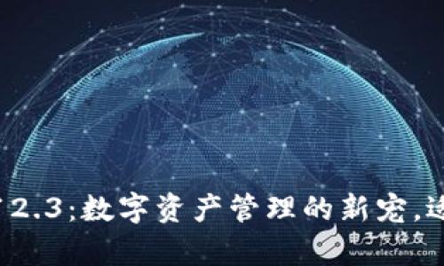 小狐狸钱包安卓版7.12.3：数字资产管理的新宠，适合每个小狐狸的心声