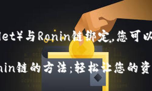 要将小狐钱包（Hoo Wallet）与Ronin链绑定，您可以按照以下步骤进行操作：

### 小狐钱包绑定Ronin链的方法：轻松让您的资产管理更高效！