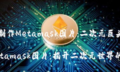 ### 如何制作Metamask图片：二次元巨头的魅力之旅

如何制作Metamask图片：揭开二次元世界的秘密
