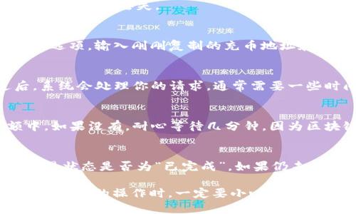 充币的方法可能因不同的钱包和平台设置而有所不同。以下是一个一般性的步骤指南，特定的小狐狸钱包细节请参考其官方说明：

1. 打开小狐狸钱包
首先，确保你已经下载并安装了小狐狸钱包应用。打开应用后，你需要输入你的密码或使用指纹进行身份验证。

2. 进入充币页面
在主界面上，寻找“充币”、“充值”或相似的选项。这通常位于钱包的首页或者资产管理页面。如果你不确定，可以寻找一个加号（ ）图标，有时候会用来表示添加资产的功能。

3. 选择币种
在充币页面中，你会看到支持的各种加密货币。选择你想要充入的钱包中的币种。确认选择后，系统会提供给你一个地址或者二维码，用于接收币种。

4. 复制充值地址
在这个步骤中，你需要将显示的充币地址复制下来。请确保复制的是完整地址，因为任何错误都可能导致资产丢失。

5. 在交易所进行充值
打开你用于购买加密货币的交易所（如Binance, Coinbase等），登录你的账户，找到“提现”或“转账”选项。输入刚刚复制的充币地址和你希望转账的金额。仔细检查地址是否准确，这一步极其重要。

6. 提交交易
确认所有信息无误后，提交交易请求。在一些平台上，你可能需要进行额外的身份验证步骤。通过后，系统会处理你的请求，通常需要一些时间来确认交易。

7. 检查小狐狸钱包余额
等待交易完成后，返回小狐狸钱包，刷新页面，你应该能看到刚才充入的币种已经更新到你的余额中。如果没有，耐心等待几分钟，因为区块链网络可能会遇到拥堵的情况...

8. 常见问题与排障
如果你的充值没有及时到账，可以检查以下几点：确认交易所是否已经处理了你的提现请求，检查交易状态是否为“已完成”。如果仍未到账，可以尝试联系交易所的客服获取帮助。注意不要急躁，充币过程可能受到网络状况等因素影响。

通过以上步骤，你应该能顺利地在小狐狸钱包中充币。但永远记住这一点——在进行任何与加密货币相关的操作时，一定要小心谨慎，保护好自己的私钥和助记词，确保安全...这...是真的很重要！